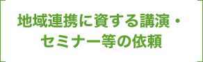 地域連携に資する講演・セミナー等の依頼